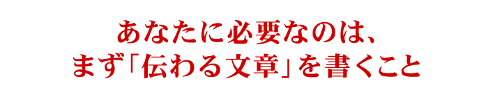 あなたに必要なのは、まず「伝わる文章」を書くこと