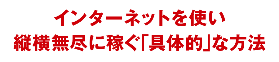 インターネットを使い縦横無尽に稼ぐ「具体的」な方法