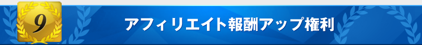 特典9:アフィリエイト報酬アップ権利