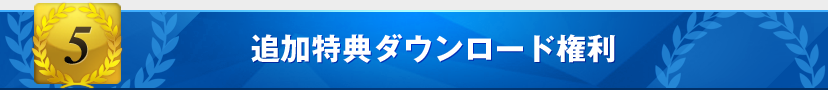 特典5：追加特典ダウンロード権利