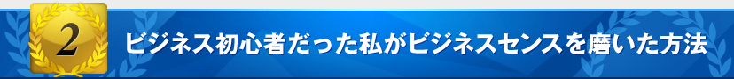 ビジネス初心者だった私がビジネスセンスを楽しみながら磨いた方法！