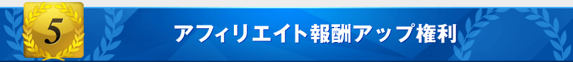特典5:アフィリエイト報酬アップ権利