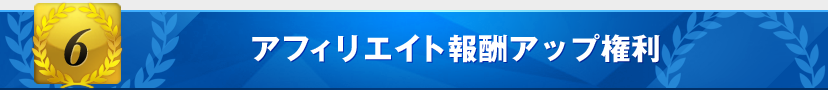 特典6:アフィリエイト報酬アップ権利